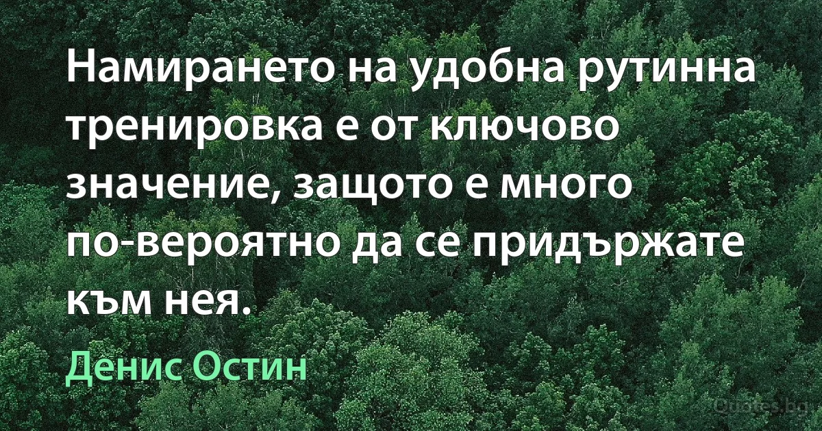 Намирането на удобна рутинна тренировка е от ключово значение, защото е много по-вероятно да се придържате към нея. (Денис Остин)