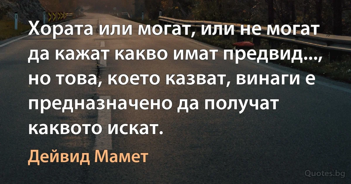 Хората или могат, или не могат да кажат какво имат предвид..., но това, което казват, винаги е предназначено да получат каквото искат. (Дейвид Мамет)