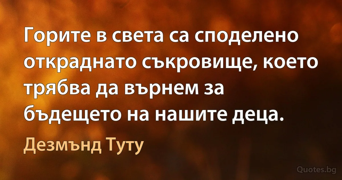 Горите в света са споделено откраднато съкровище, което трябва да върнем за бъдещето на нашите деца. (Дезмънд Туту)