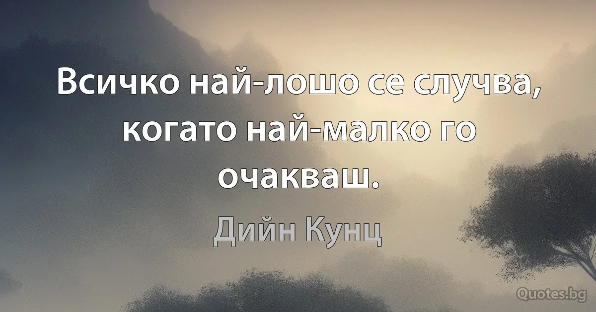 Всичко най-лошо се случва, когато най-малко го очакваш. (Дийн Кунц)