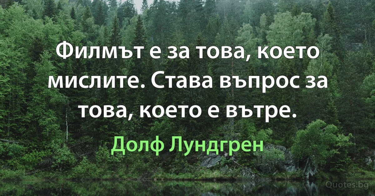 Филмът е за това, което мислите. Става въпрос за това, което е вътре. (Долф Лундгрен)