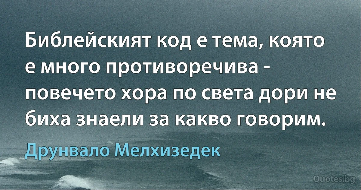 Библейският код е тема, която е много противоречива - повечето хора по света дори не биха знаели за какво говорим. (Друнвало Мелхизедек)