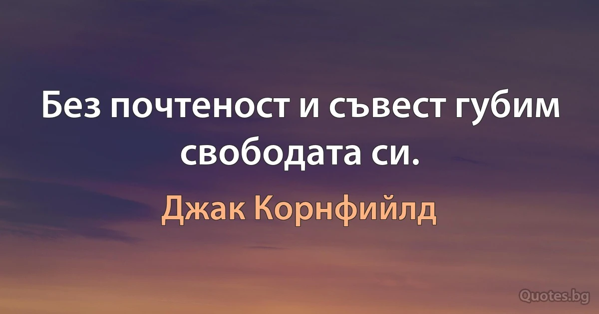 Без почтеност и съвест губим свободата си. (Джак Корнфийлд)