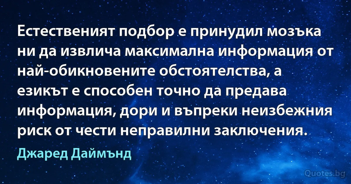 Естественият подбор е принудил мозъка ни да извлича максимална информация от най-обикновените обстоятелства, а езикът е способен точно да предава информация, дори и въпреки неизбежния риск от чести неправилни заключения. (Джаред Даймънд)