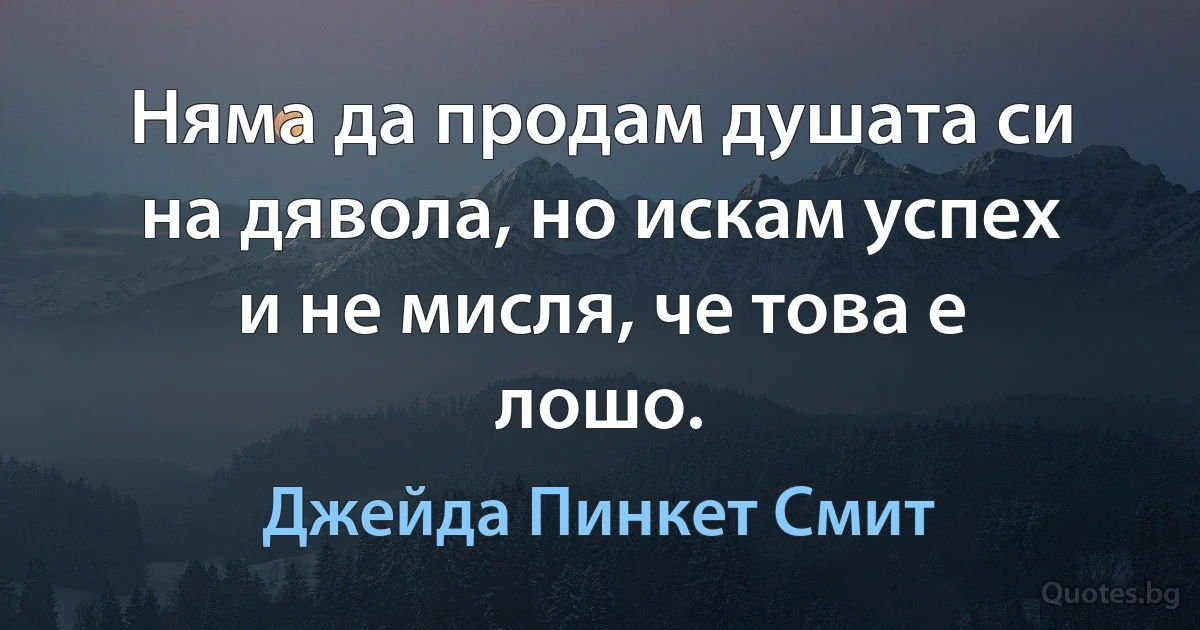 Няма да продам душата си на дявола, но искам успех и не мисля, че това е лошо. (Джейда Пинкет Смит)