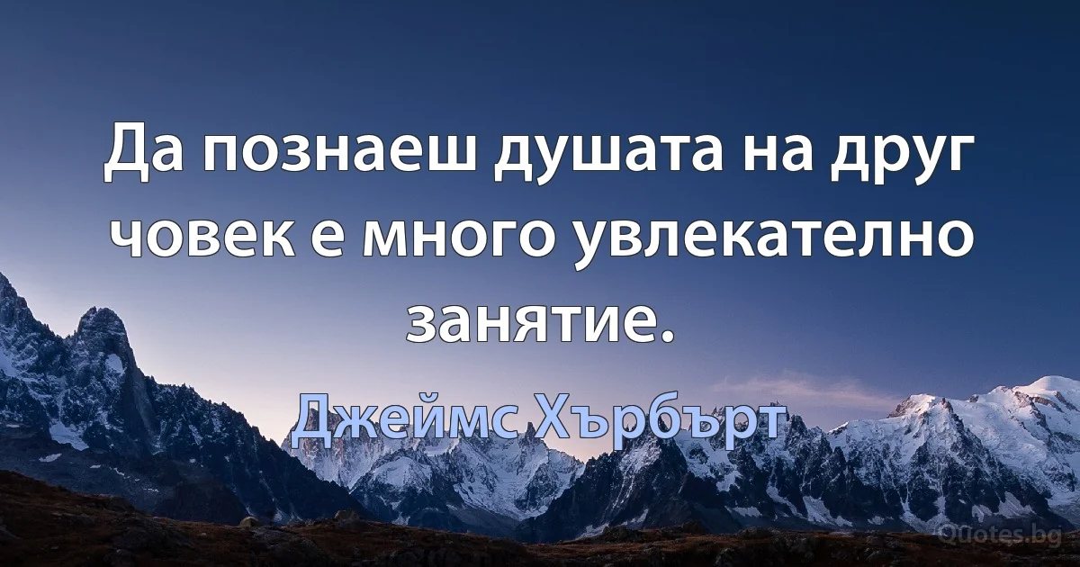 Да познаеш душата на друг човек е много увлекателно занятие. (Джеймс Хърбърт)