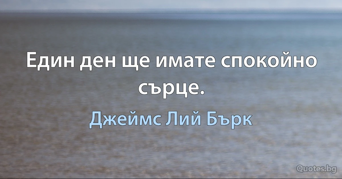 Един ден ще имате спокойно сърце. (Джеймс Лий Бърк)