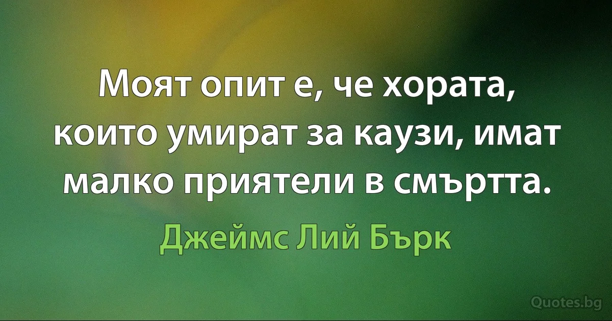 Моят опит е, че хората, които умират за каузи, имат малко приятели в смъртта. (Джеймс Лий Бърк)