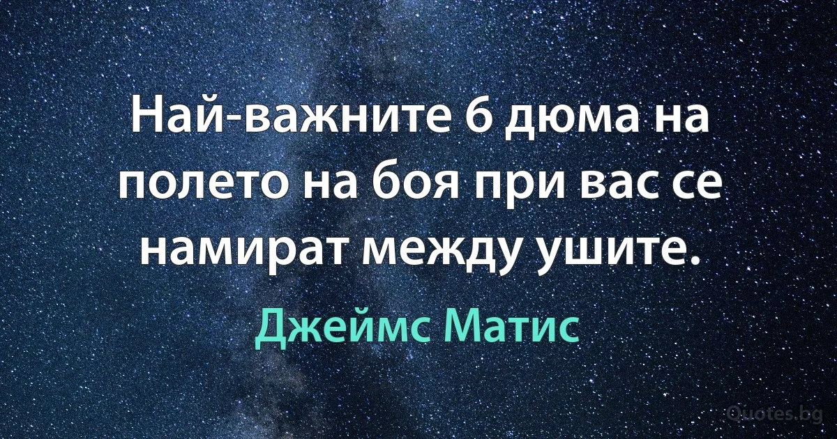 Най-важните 6 дюма на полето на боя при вас се намират между ушите. (Джеймс Матис)