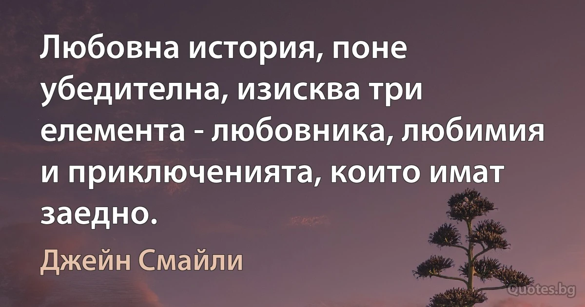 Любовна история, поне убедителна, изисква три елемента - любовника, любимия и приключенията, които имат заедно. (Джейн Смайли)