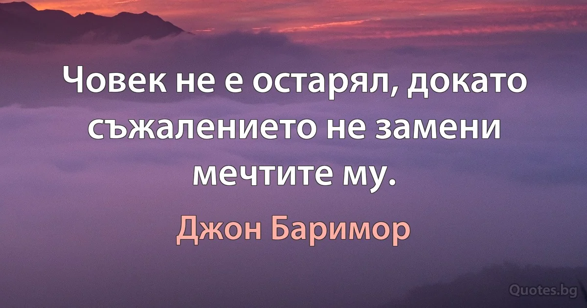 Човек не е остарял, докато съжалението не замени мечтите му. (Джон Баримор)