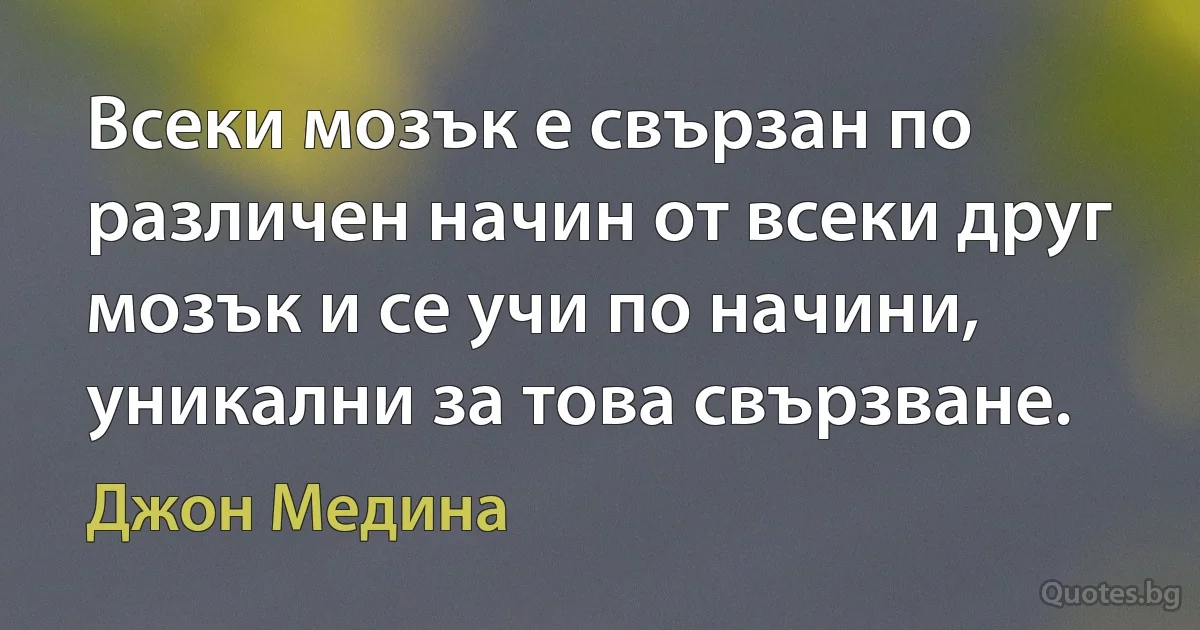 Всеки мозък е свързан по различен начин от всеки друг мозък и се учи по начини, уникални за това свързване. (Джон Медина)