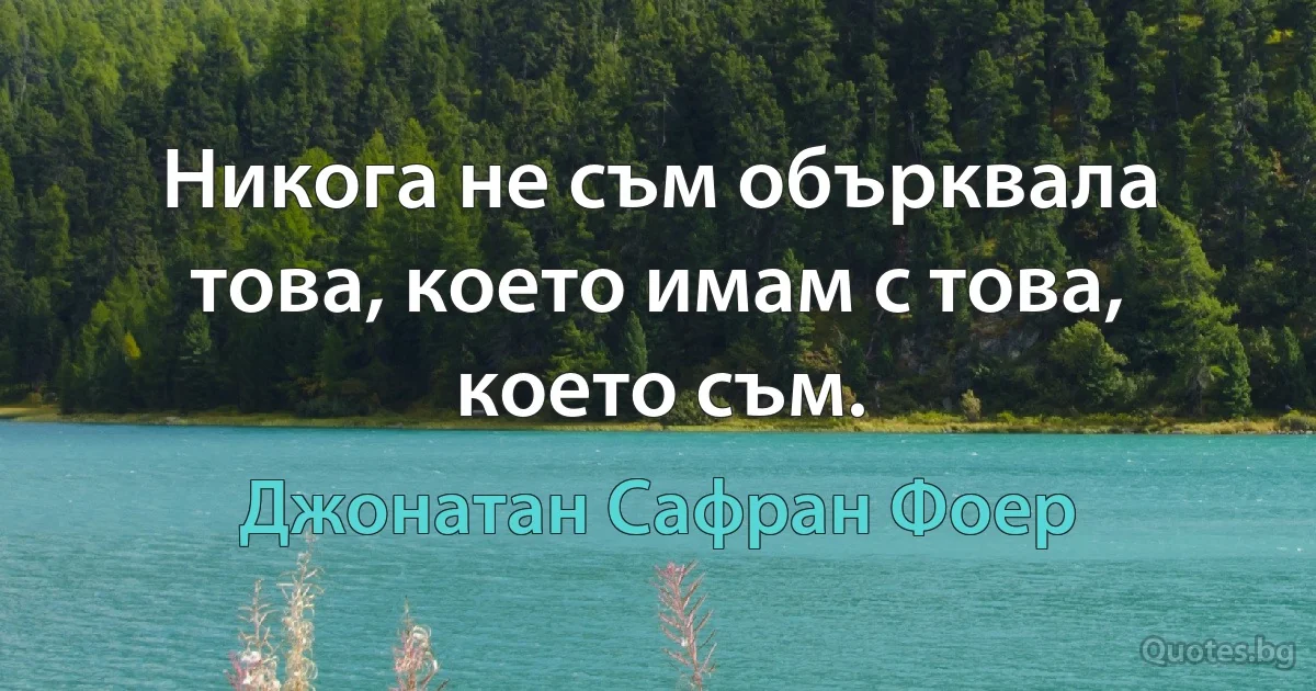 Никога не съм обърквала това, което имам с това, което съм. (Джонатан Сафран Фоер)