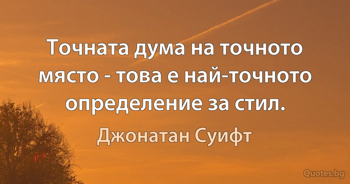 Точната дума на точното място - това е най-точното определение за стил. (Джонатан Суифт)