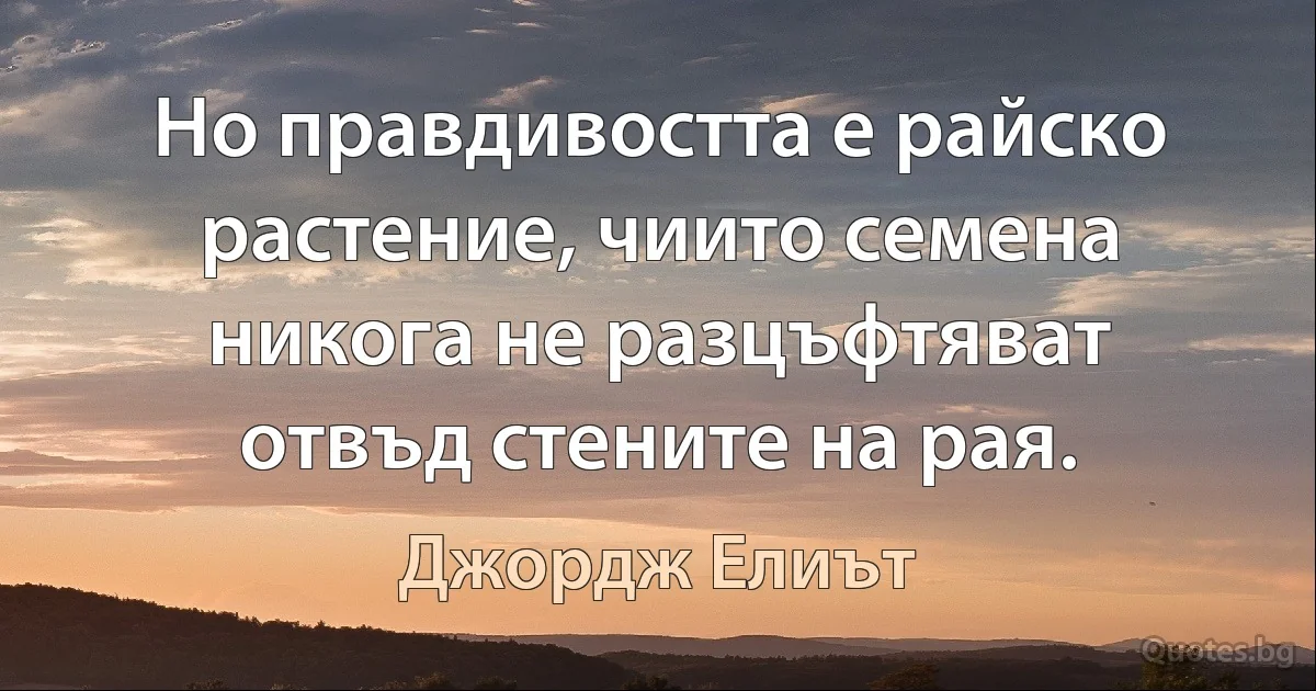 Но правдивостта е райско растение, чиито семена никога не разцъфтяват отвъд стените на рая. (Джордж Елиът)