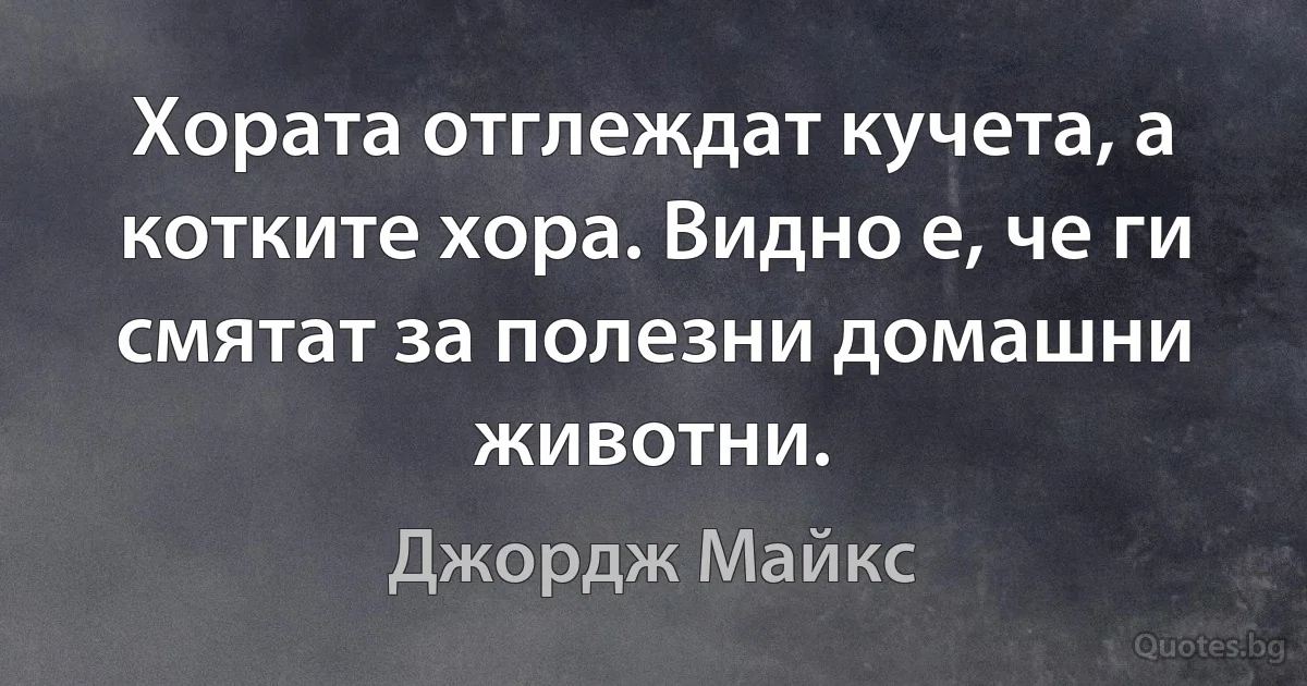 Хората отглеждат кучета, а котките хора. Видно е, че ги смятат за полезни домашни животни. (Джордж Майкс)