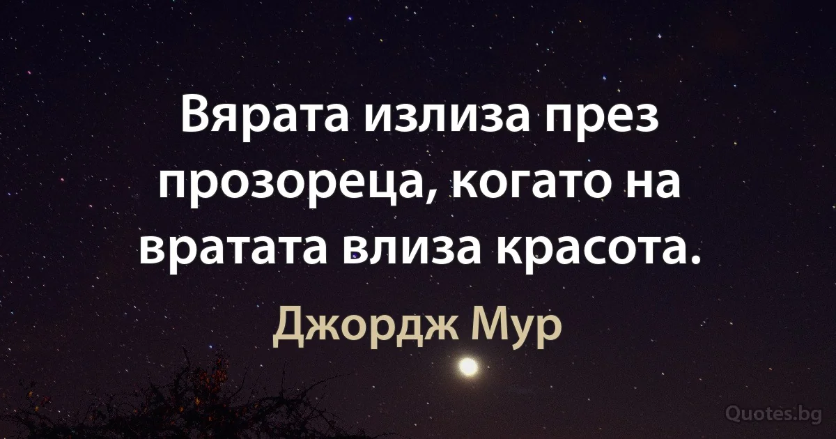 Вярата излиза през прозореца, когато на вратата влиза красота. (Джордж Мур)