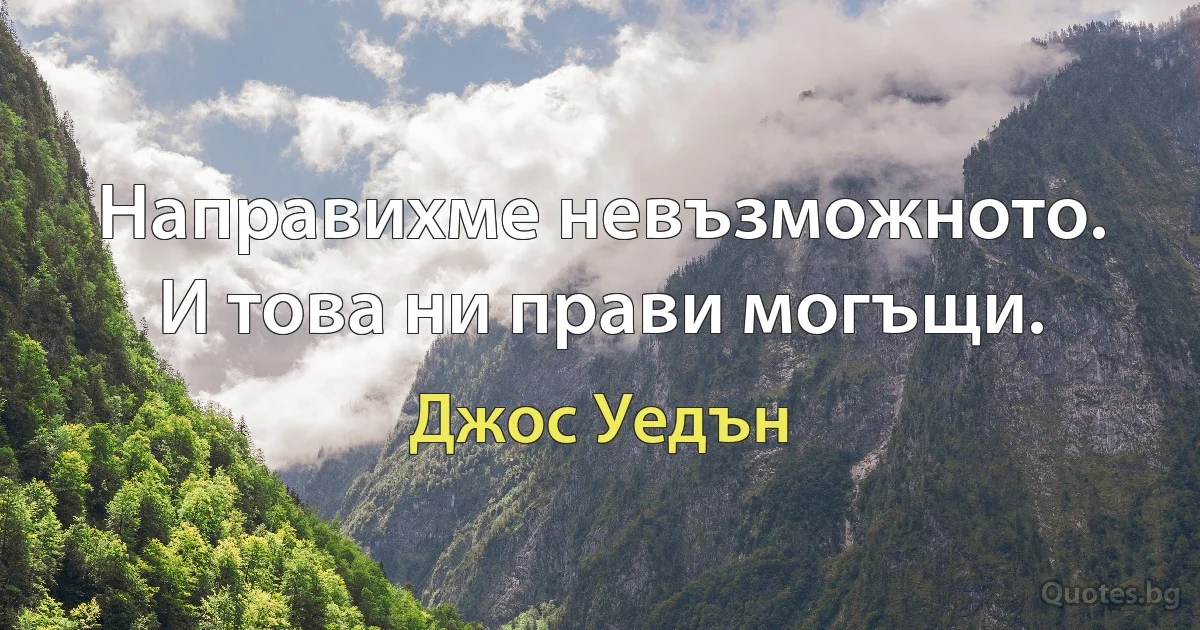 Направихме невъзможното. И това ни прави могъщи. (Джос Уедън)