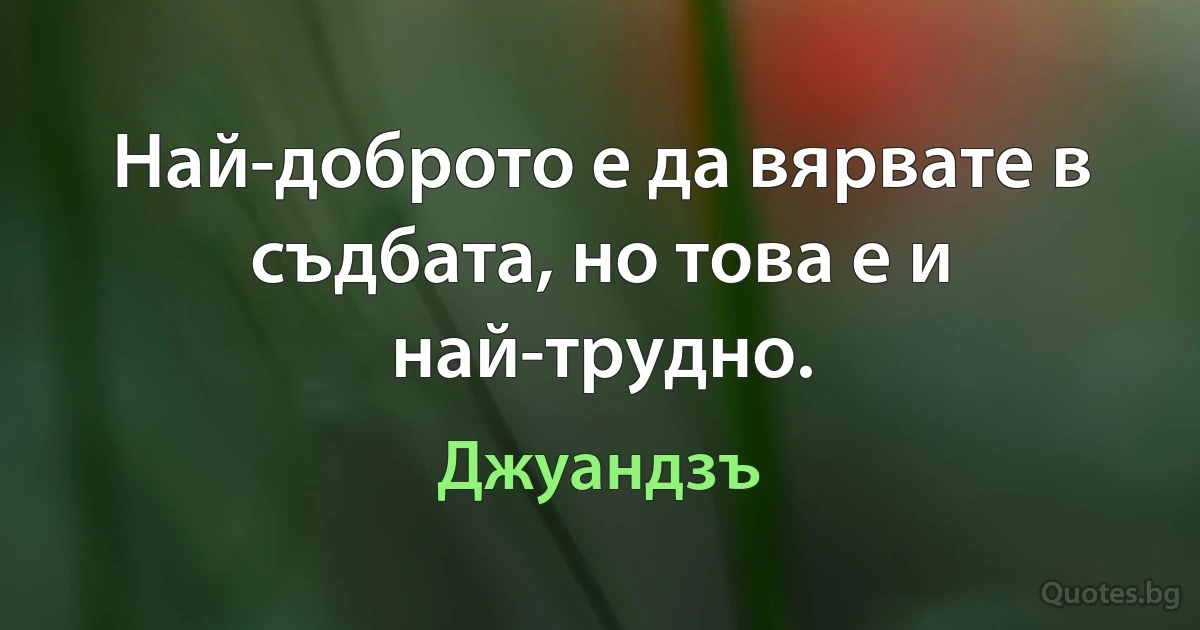 Най-доброто е да вярвате в съдбата, но това е и най-трудно. (Джуандзъ)