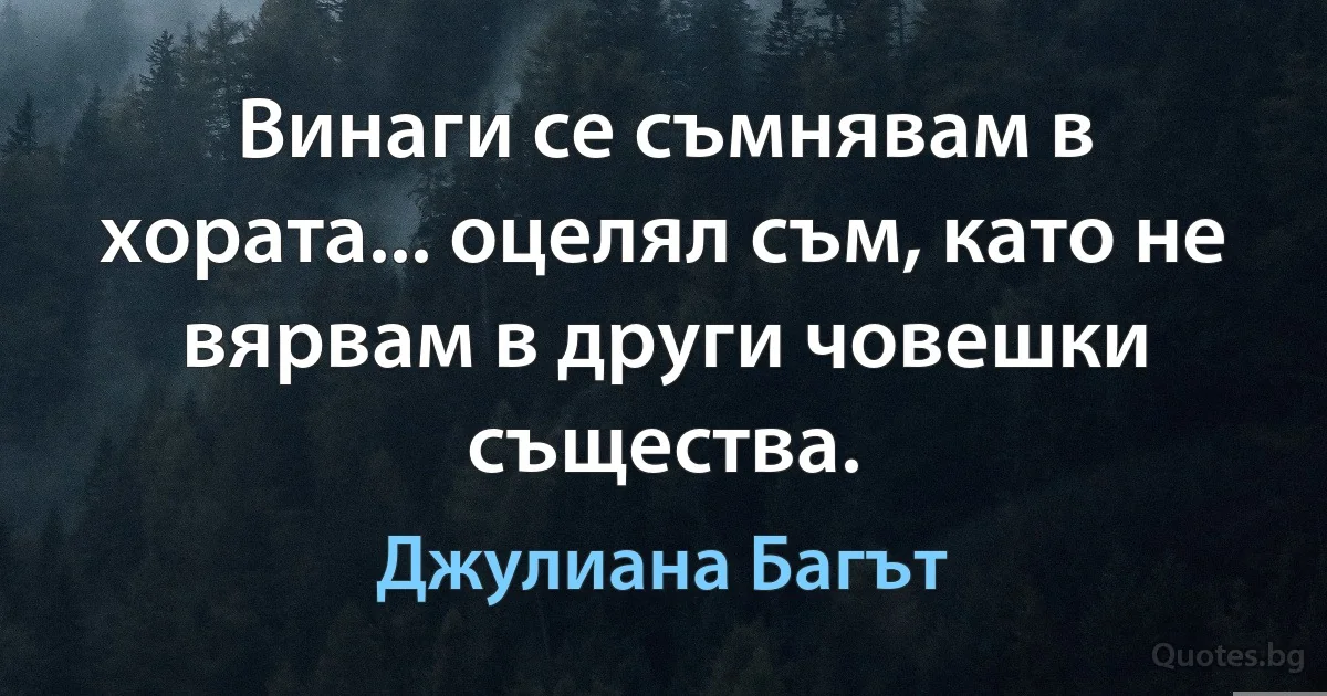 Винаги се съмнявам в хората... оцелял съм, като не вярвам в други човешки същества. (Джулиана Багът)