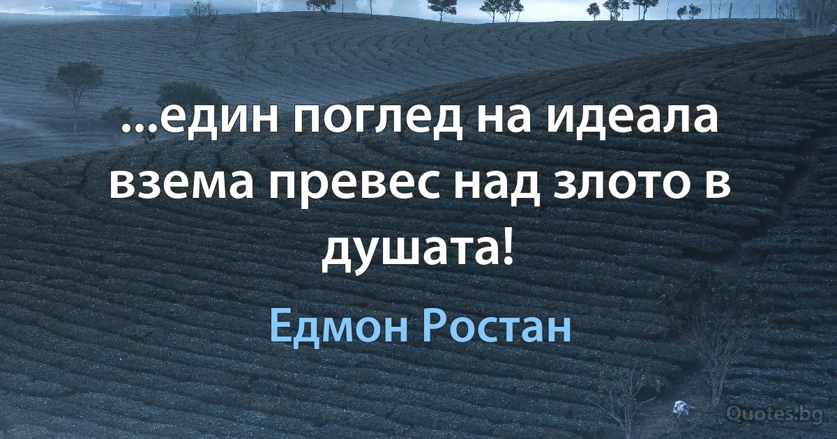 ...един поглед на идеала взема превес над злото в душата! (Едмон Ростан)