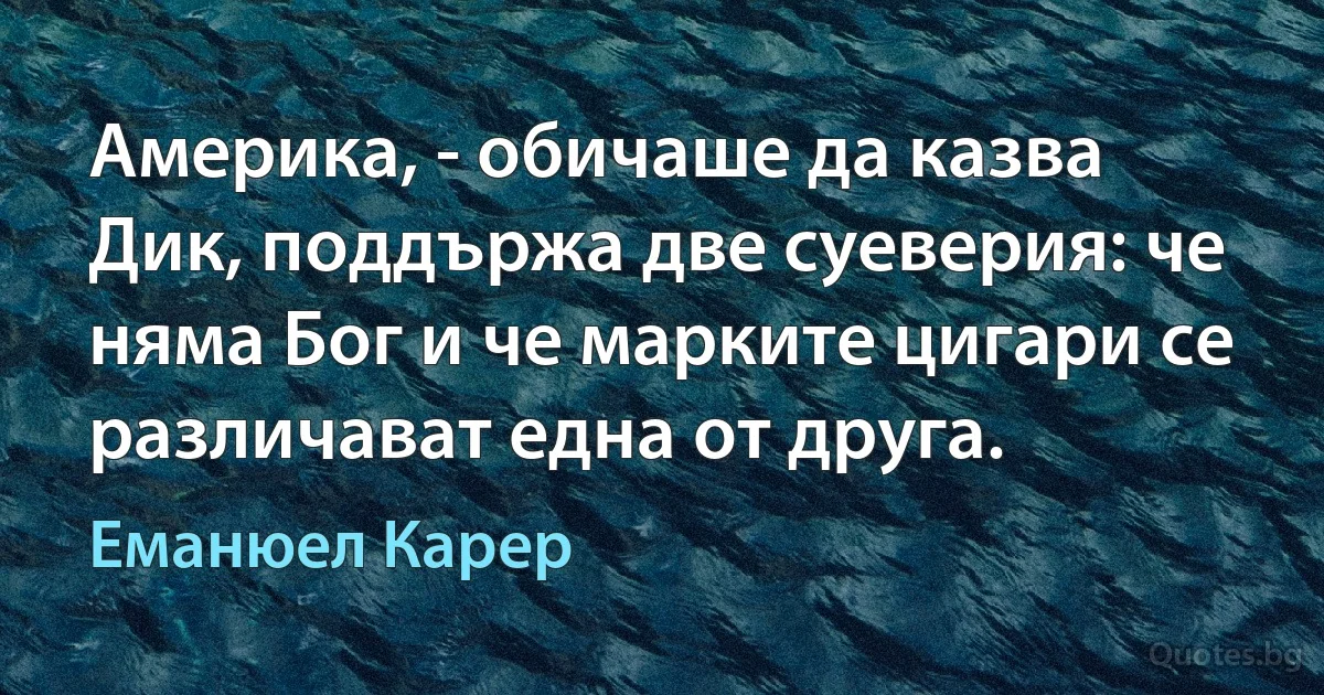 Америка, - обичаше да казва Дик, поддържа две суеверия: че няма Бог и че марките цигари се различават една от друга. (Еманюел Карер)