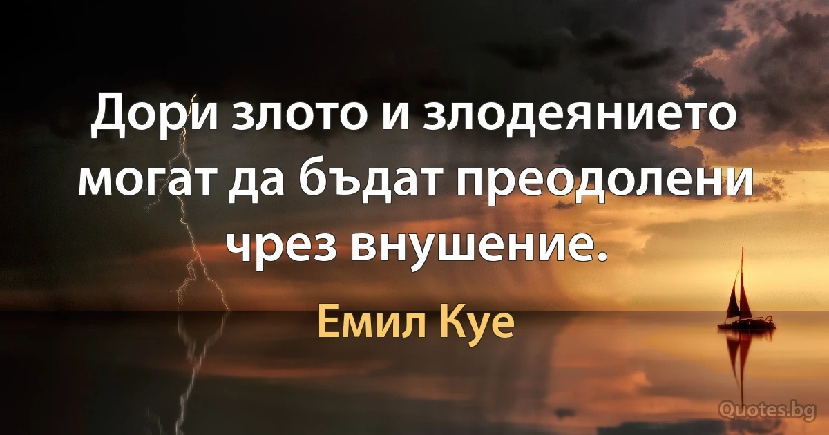 Дори злото и злодеянието могат да бъдат преодолени чрез внушение. (Емил Куе)