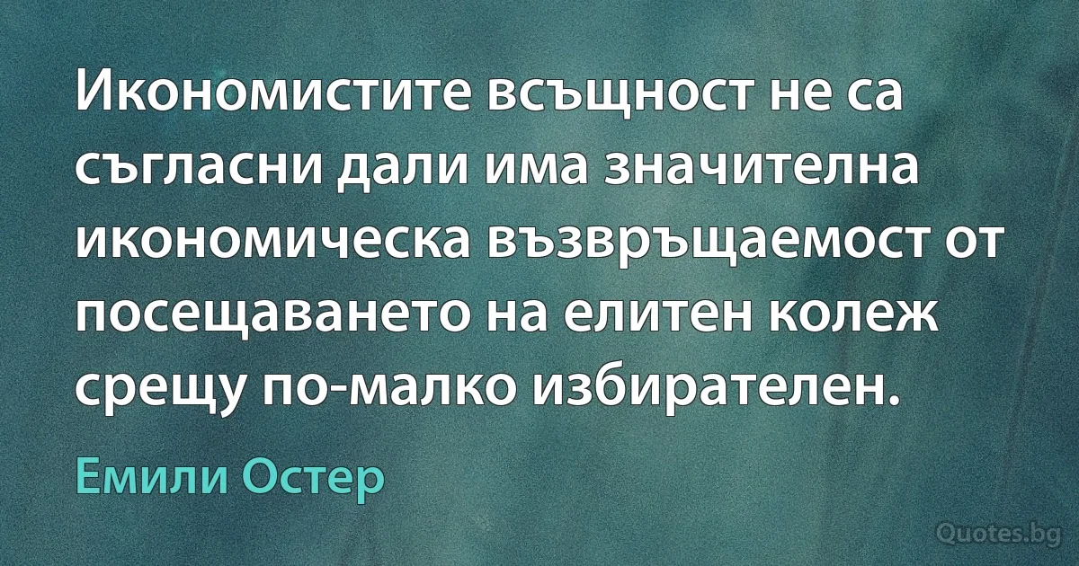 Икономистите всъщност не са съгласни дали има значителна икономическа възвръщаемост от посещаването на елитен колеж срещу по-малко избирателен. (Емили Остер)