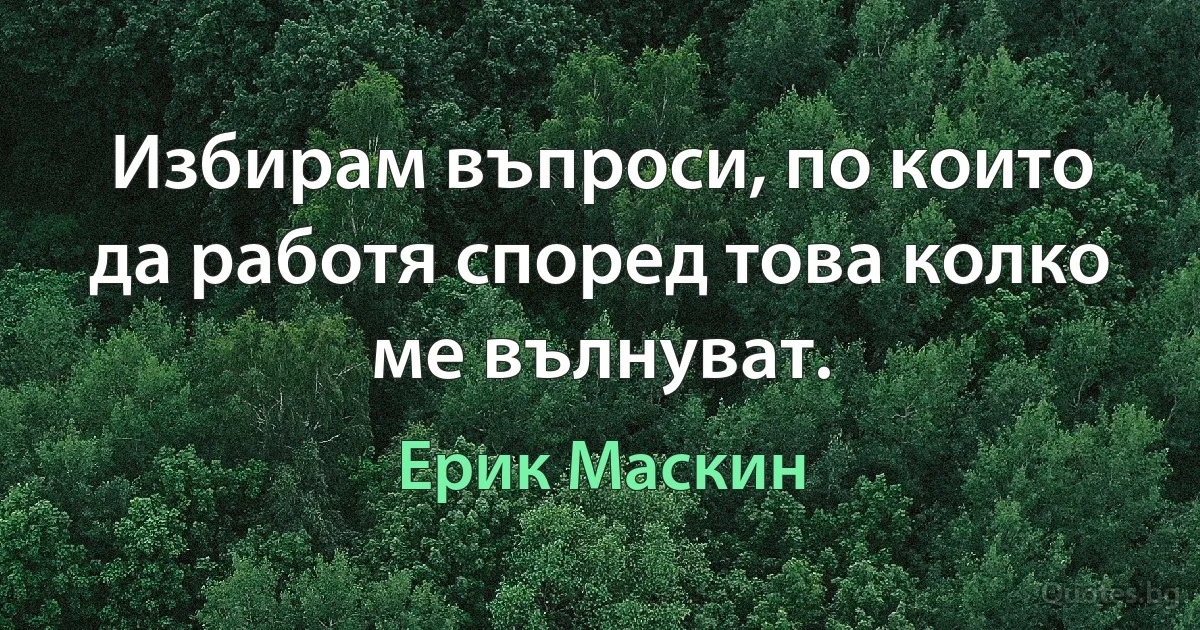 Избирам въпроси, по които да работя според това колко ме вълнуват. (Ерик Маскин)