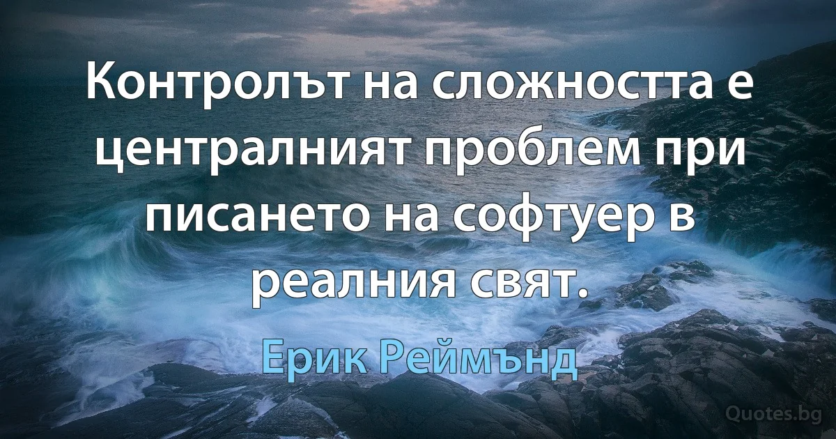 Контролът на сложността е централният проблем при писането на софтуер в реалния свят. (Ерик Реймънд)