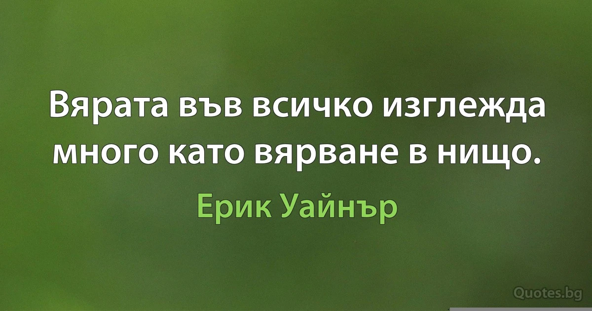 Вярата във всичко изглежда много като вярване в нищо. (Ерик Уайнър)