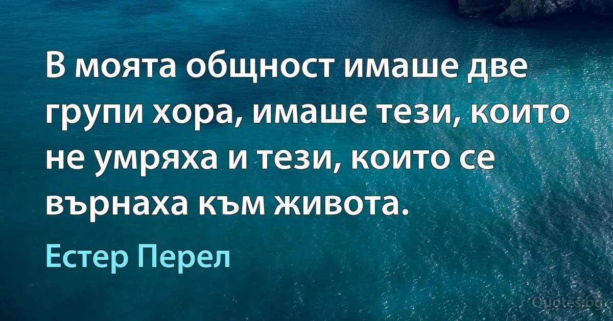 В моята общност имаше две групи хора, имаше тези, които не умряха и тези, които се върнаха към живота. (Естер Перел)