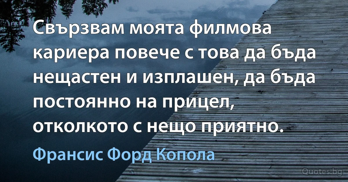 Свързвам моята филмова кариера повече с това да бъда нещастен и изплашен, да бъда постоянно на прицел, отколкото с нещо приятно. (Франсис Форд Копола)