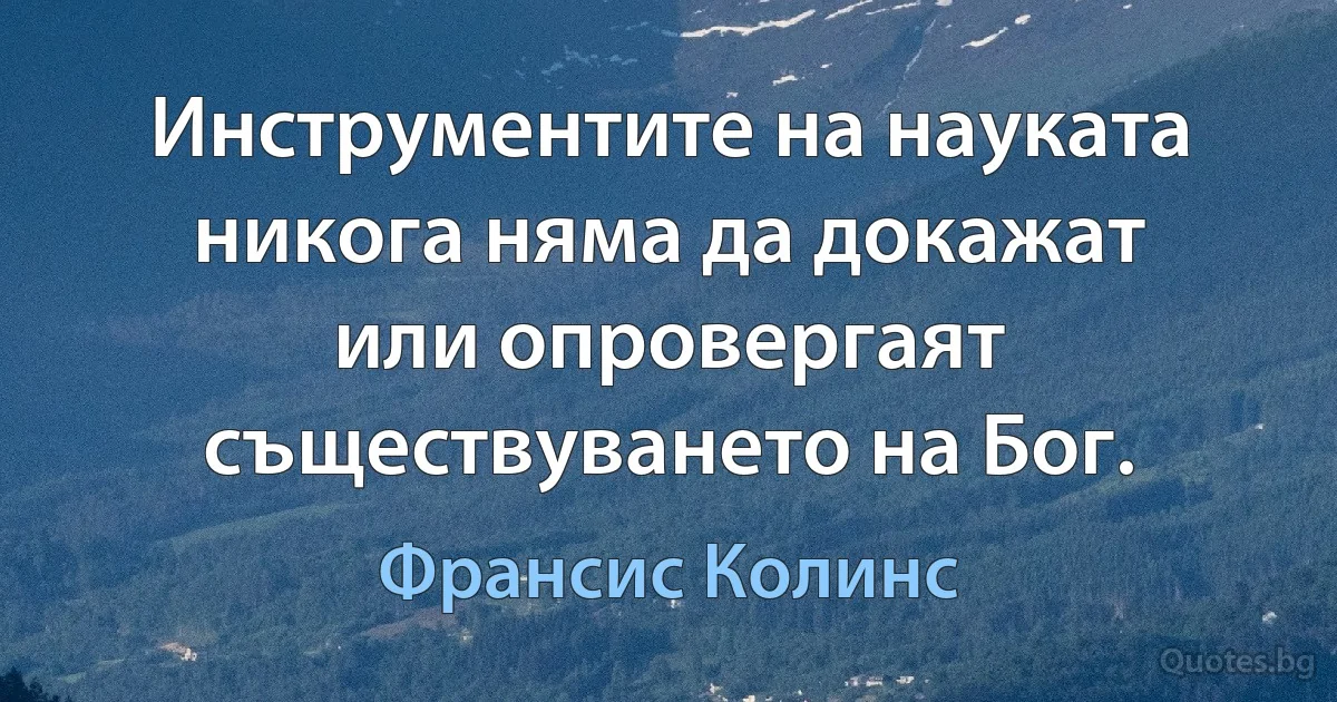 Инструментите на науката никога няма да докажат или опровергаят съществуването на Бог. (Франсис Колинс)