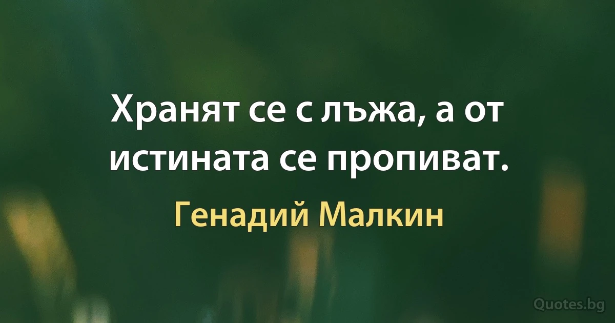 Хранят се с лъжа, а от истината се пропиват. (Генадий Малкин)