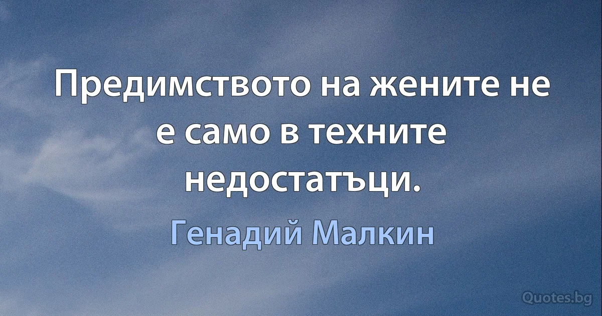 Предимството на жените не е само в техните недостатъци. (Генадий Малкин)