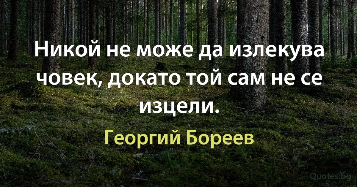 Никой не може да излекува човек, докато той сам не се изцели. (Георгий Бореев)