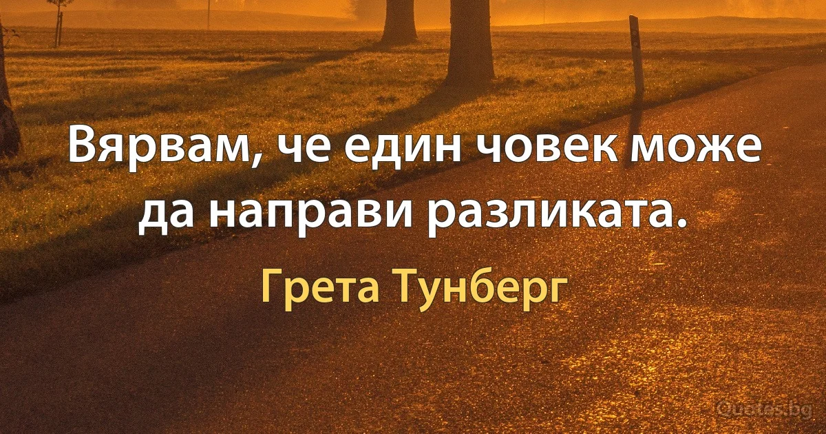 Вярвам, че един човек може да направи разликата. (Грета Тунберг)