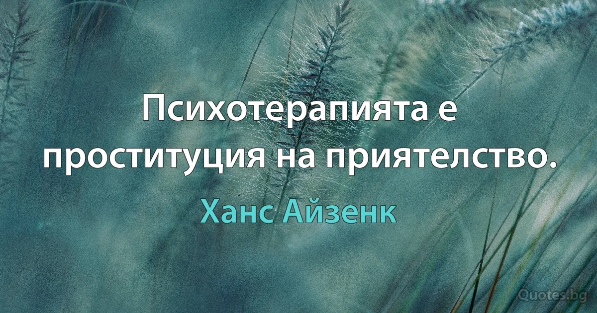 Психотерапията е проституция на приятелство. (Ханс Айзенк)