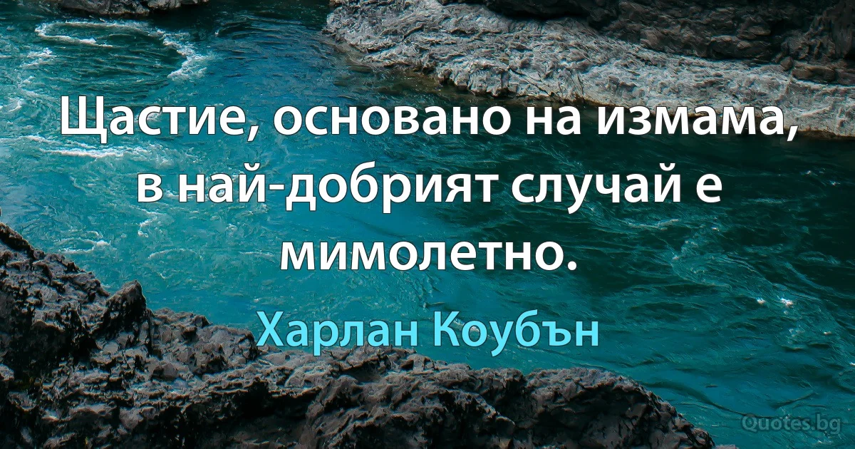 Щастие, основано на измама, в най-добрият случай е мимолетно. (Харлан Коубън)