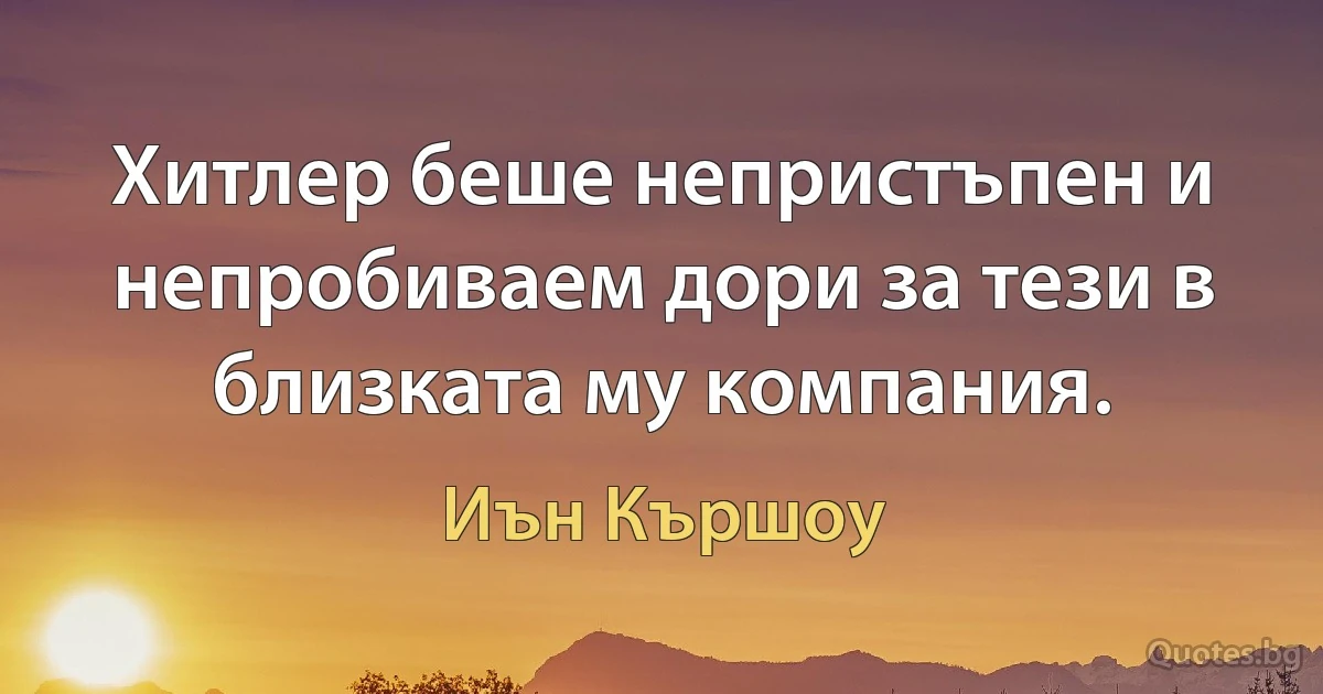 Хитлер беше непристъпен и непробиваем дори за тези в близката му компания. (Иън Кършоу)