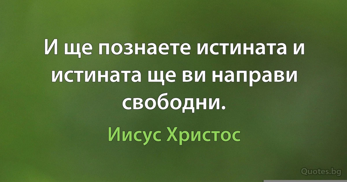 И ще познаете истината и истината ще ви направи свободни. (Иисус Христос)