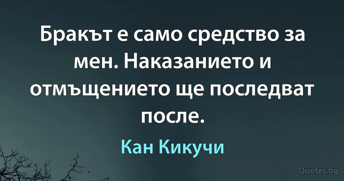 Бракът е само средство за мен. Наказанието и отмъщението ще последват после. (Кан Кикучи)