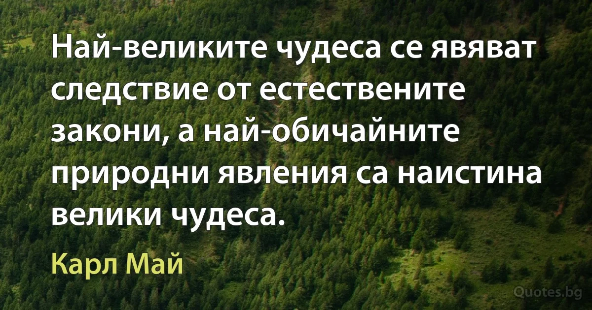 Най-великите чудеса се явяват следствие от естествените закони, а най-обичайните природни явления са наистина велики чудеса. (Карл Май)