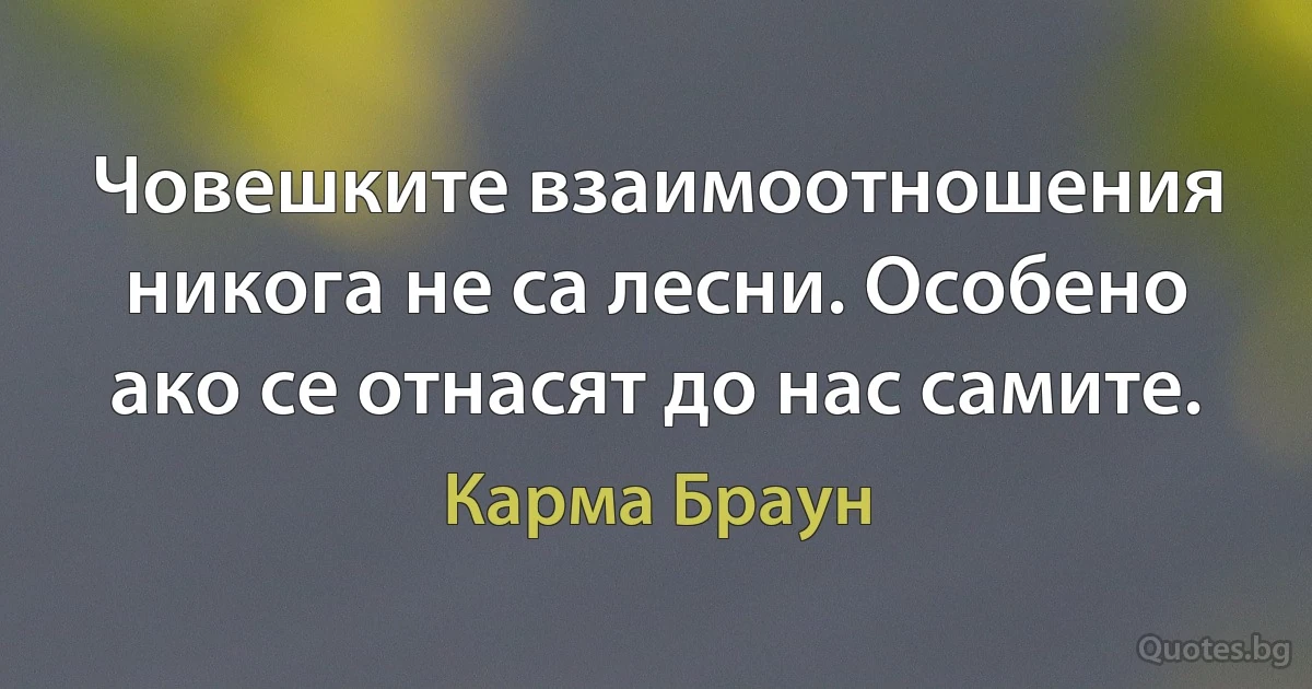 Човешките взаимоотношения никога не са лесни. Особено ако се отнасят до нас самите. (Карма Браун)