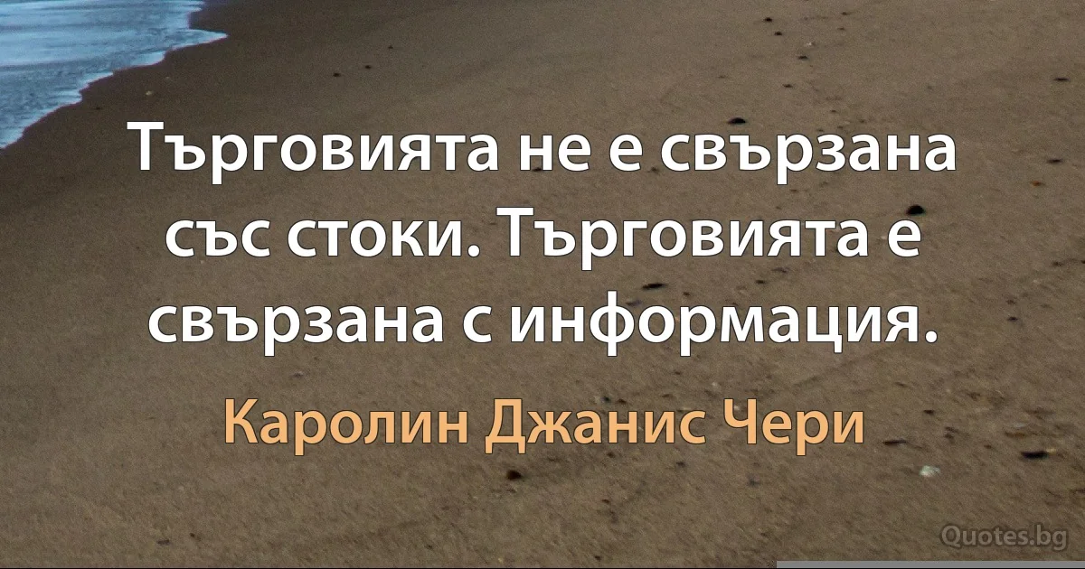 Търговията не е свързана със стоки. Търговията е свързана с информация. (Каролин Джанис Чери)