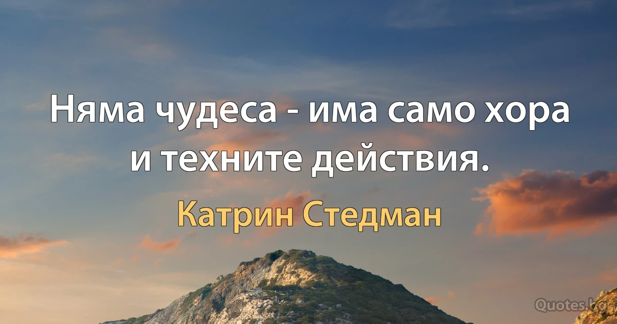 Няма чудеса - има само хора и техните действия. (Катрин Стедман)