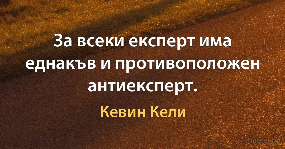 За всеки експерт има еднакъв и противоположен антиексперт. (Кевин Кели)