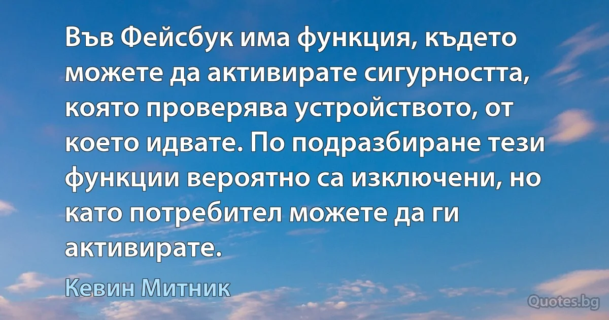 Във Фейсбук има функция, където можете да активирате сигурността, която проверява устройството, от което идвате. По подразбиране тези функции вероятно са изключени, но като потребител можете да ги активирате. (Кевин Митник)