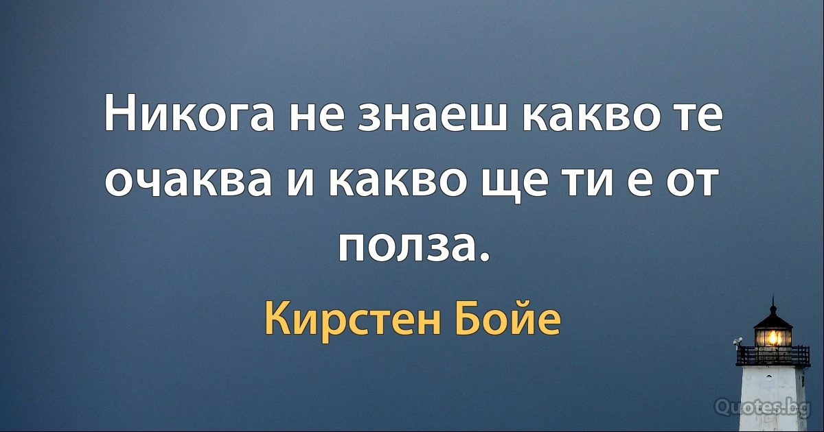 Никога не знаеш какво те очаква и какво ще ти е от полза. (Кирстен Бойе)